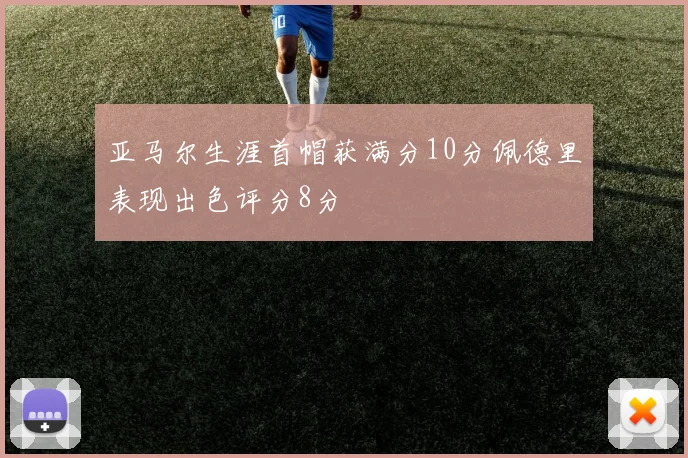 亚马尔生涯首帽获满分10分佩德里表现出色评分8分