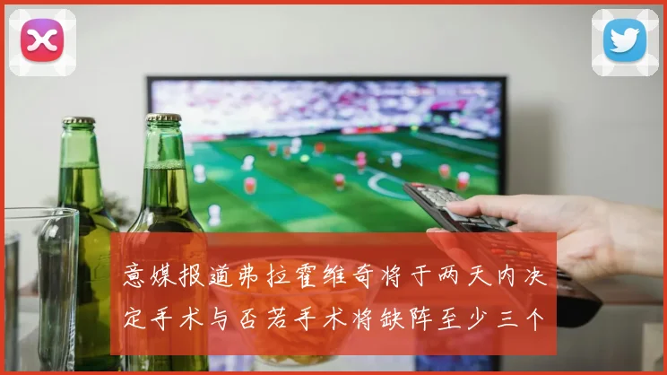 意媒报道弗拉霍维奇将于两天内决定手术与否若手术将缺阵至少三个月