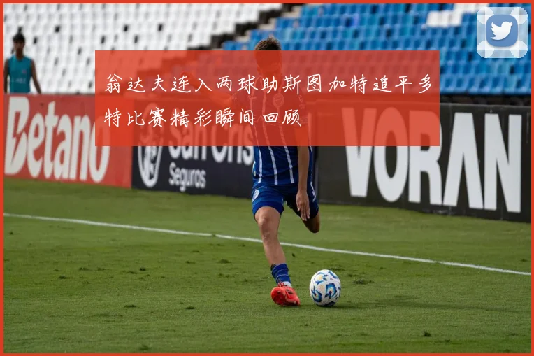翁达夫连入两球助斯图加特追平多特比赛精彩瞬间回顾