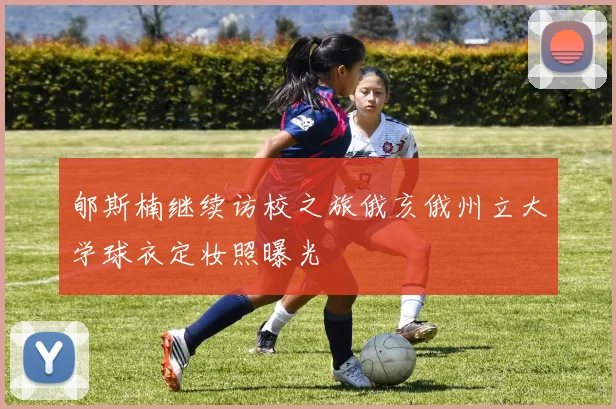 郇斯楠继续访校之旅俄亥俄州立大学球衣定妆照曝光